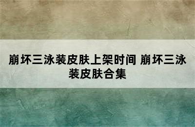 崩坏三泳装皮肤上架时间 崩坏三泳装皮肤合集